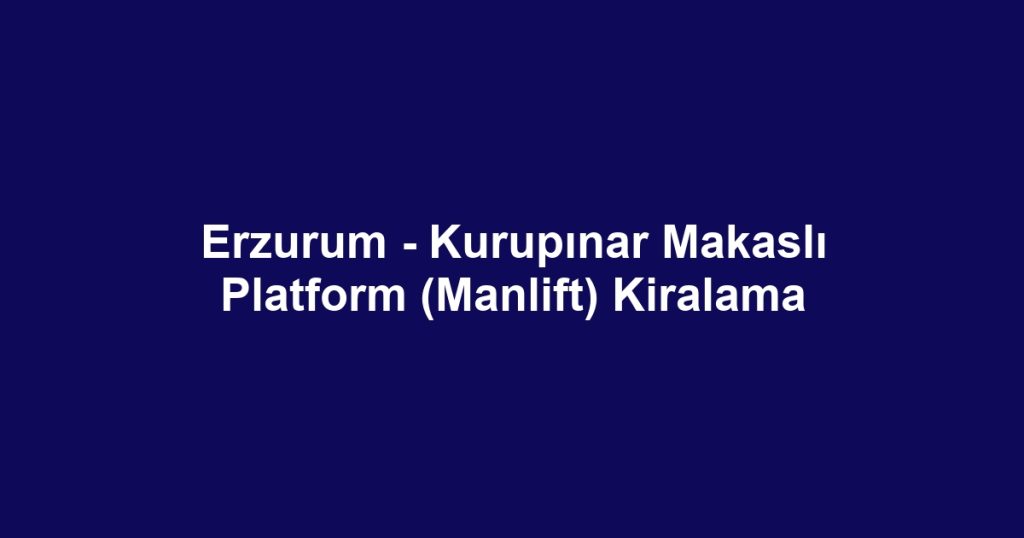 Erzurum - Kurupınar Makaslı Platform (Manlift) Kiralama