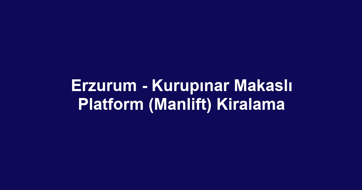 Erzurum - Kurupınar Makaslı Platform (Manlift) Kiralama