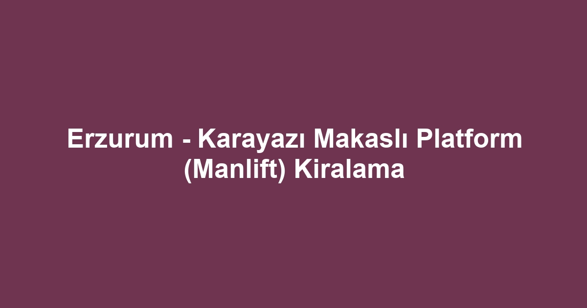 Erzurum - Karayazı Makaslı Platform (Manlift) Kiralama