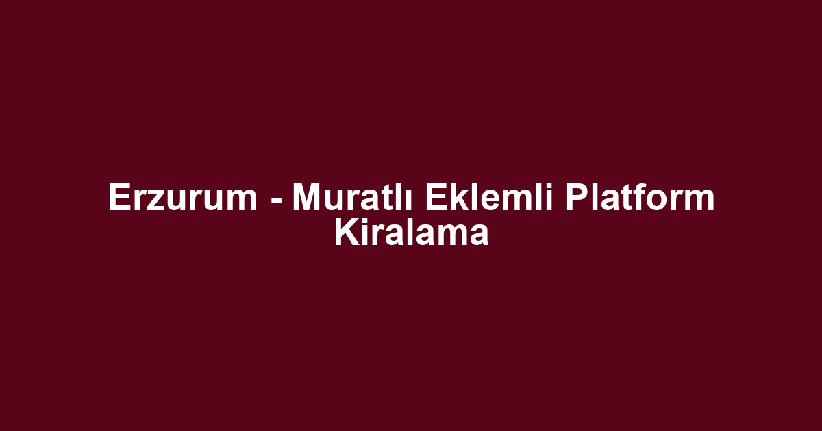 Erzurum - Muratlı Eklemli Platform Kiralama