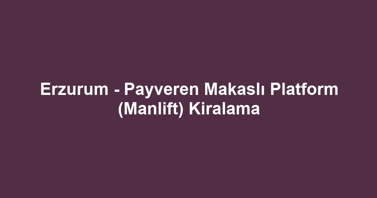 Erzurum - Payveren Makaslı Platform (Manlift) Kiralama