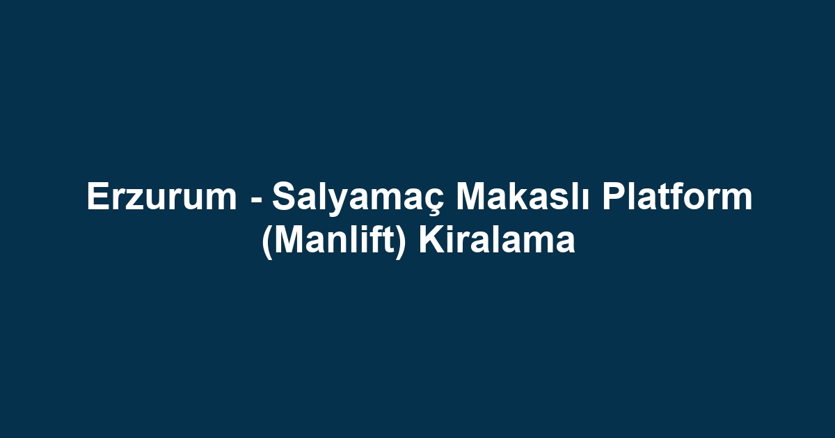Erzurum - Salyamaç Makaslı Platform (Manlift) Kiralama