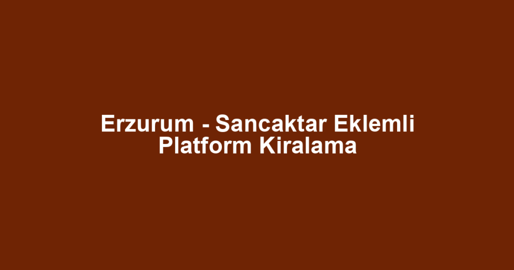 Erzurum - Sancaktar Eklemli Platform Kiralama