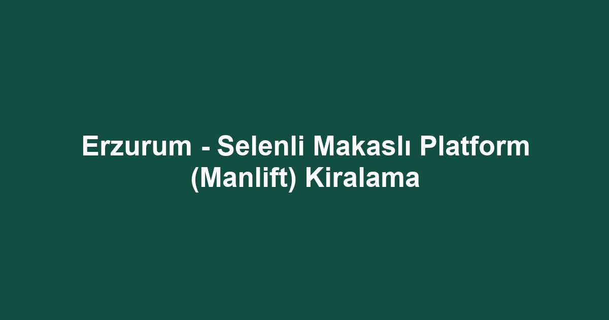 Erzurum - Selenli Makaslı Platform (Manlift) Kiralama