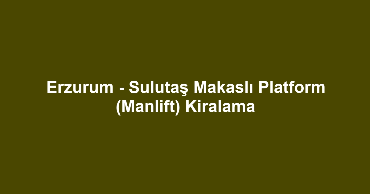 Erzurum - Sulutaş Makaslı Platform (Manlift) Kiralama