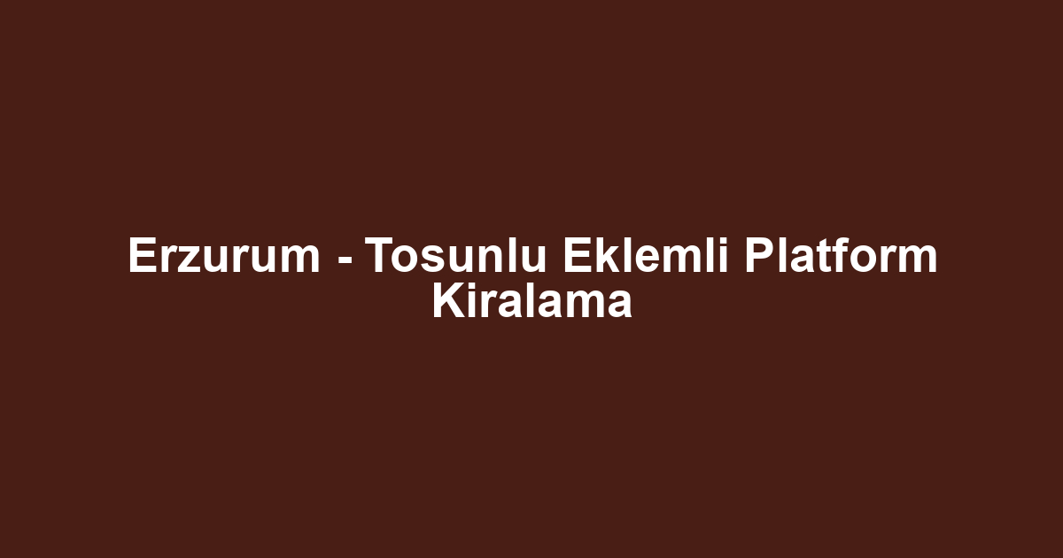 Erzurum - Tosunlu Eklemli Platform Kiralama