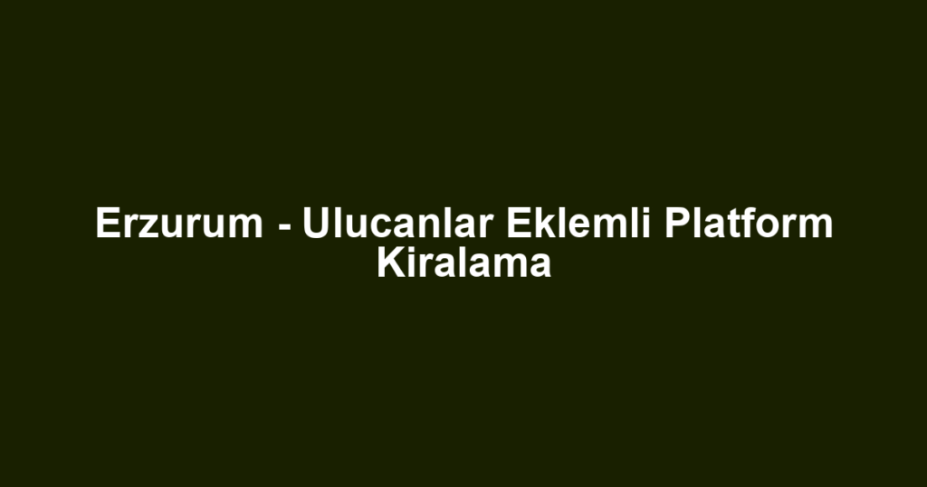 Erzurum - Ulucanlar Eklemli Platform Kiralama