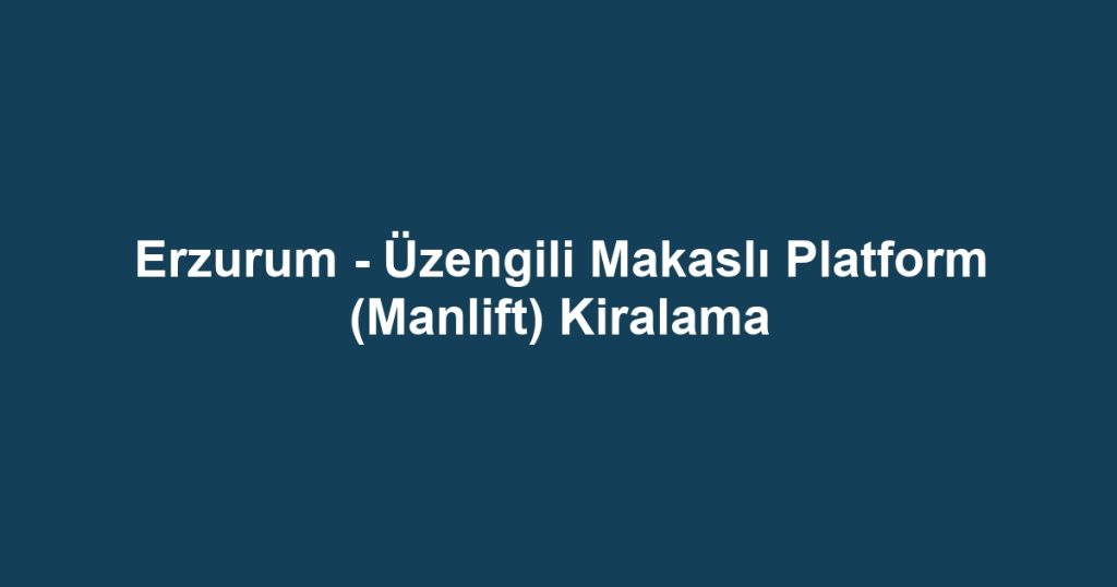 Erzurum - Üzengili Makaslı Platform (Manlift) Kiralama