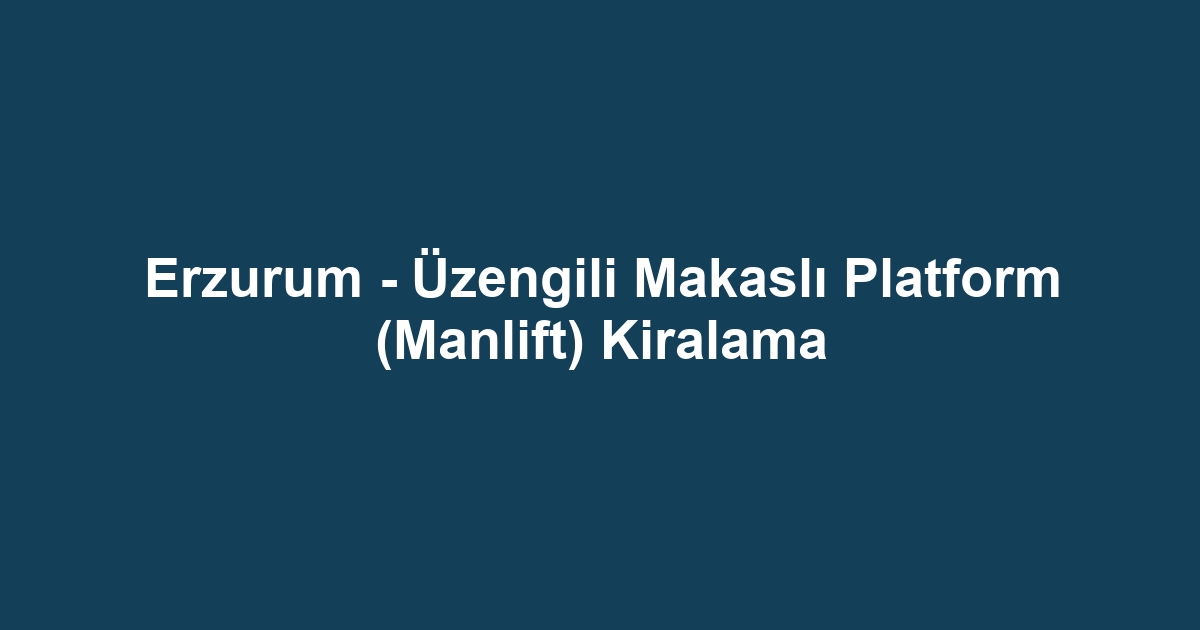 Erzurum - Üzengili Makaslı Platform (Manlift) Kiralama
