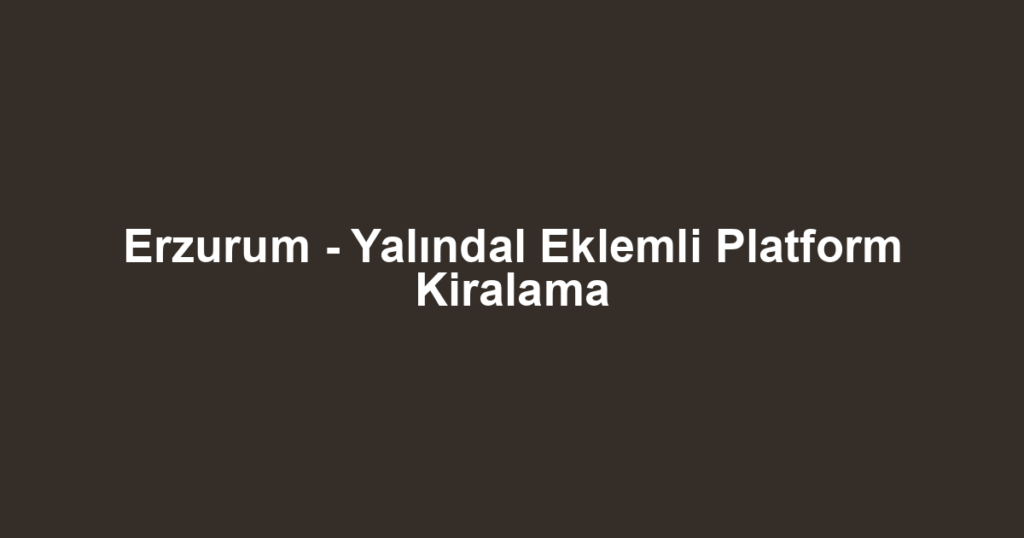 Erzurum - Yalındal Eklemli Platform Kiralama