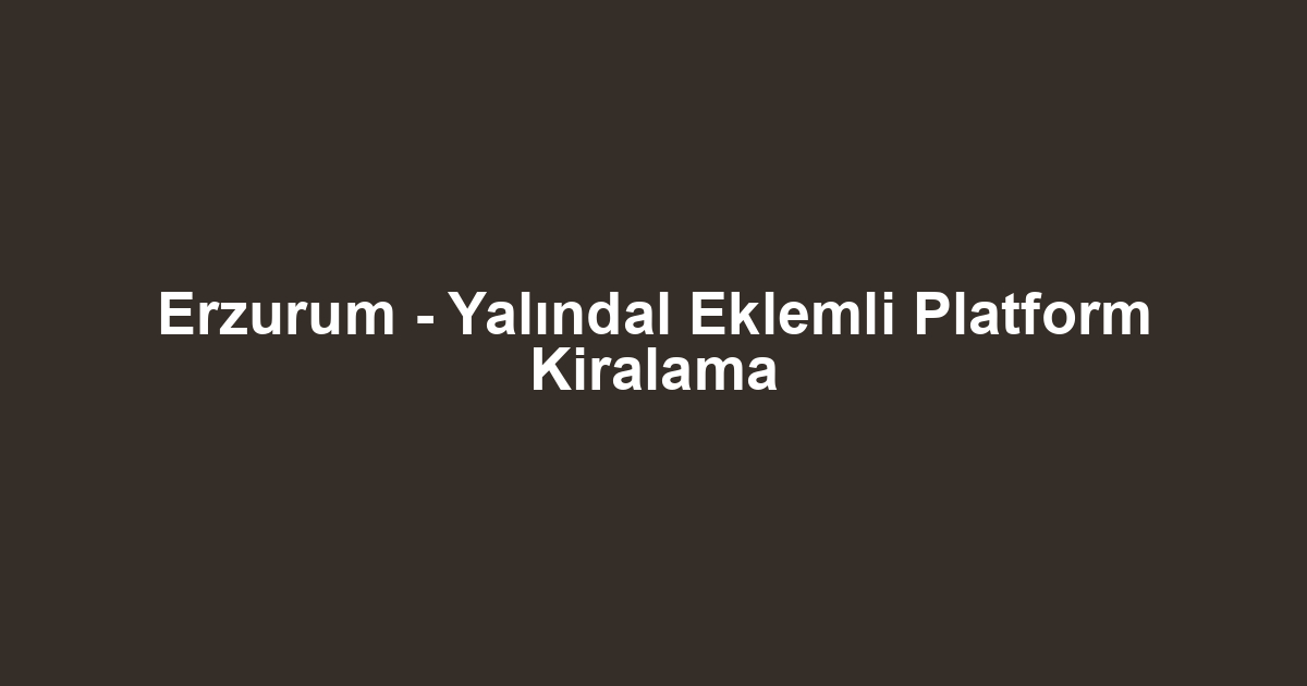 Erzurum - Yalındal Eklemli Platform Kiralama