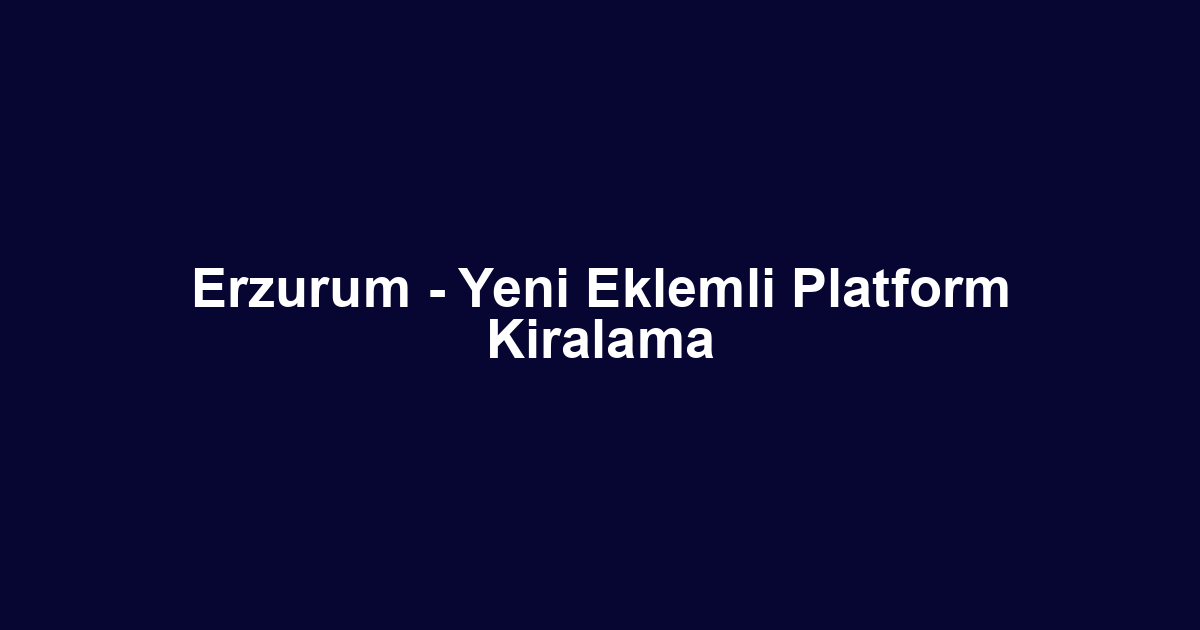 Erzurum - Yeni Eklemli Platform Kiralama