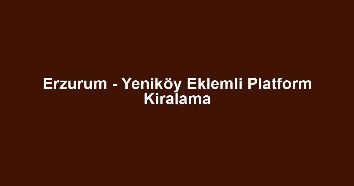 Erzurum - Yeniköy Eklemli Platform Kiralama