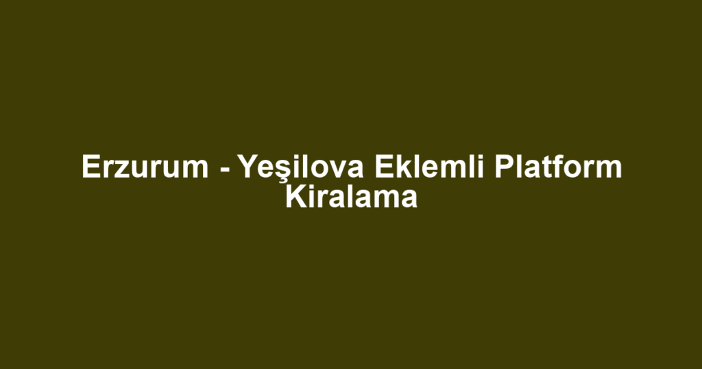 Erzurum - Yeşilova Eklemli Platform Kiralama