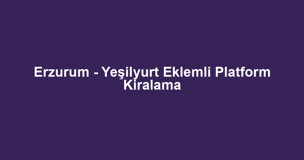 Erzurum - Yeşilyurt Eklemli Platform Kiralama
