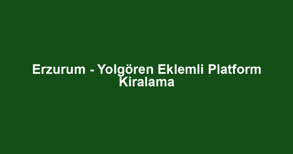 Erzurum - Yolgören Eklemli Platform Kiralama