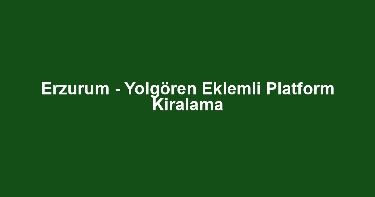 Erzurum - Yolgören Eklemli Platform Kiralama