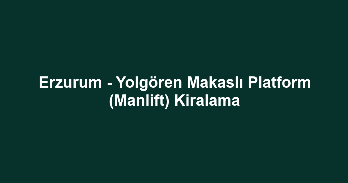 Erzurum - Yolgören Makaslı Platform (Manlift) Kiralama