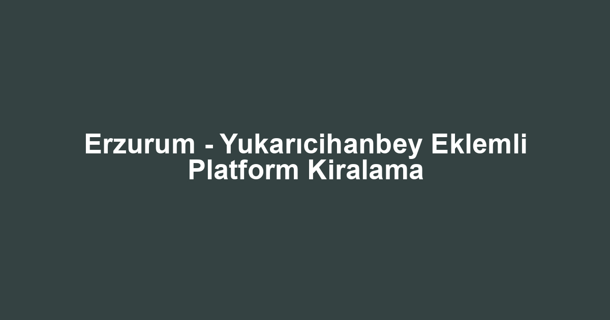 Erzurum - Yukarıcihanbey Eklemli Platform Kiralama