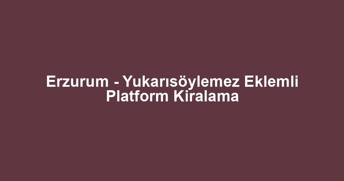 Erzurum - Yukarısöylemez Eklemli Platform Kiralama