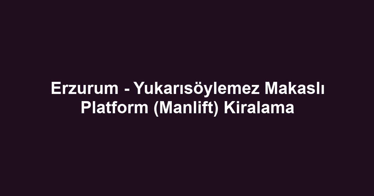 Erzurum - Yukarısöylemez Makaslı Platform (Manlift) Kiralama