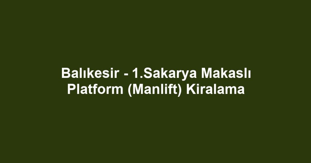 Balıkesir - 1.Sakarya Makaslı Platform (Manlift) Kiralama
