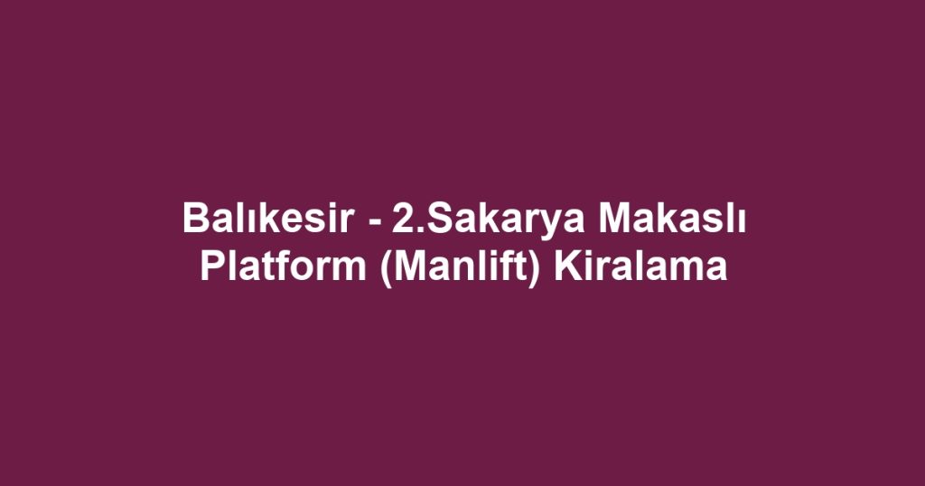 Balıkesir - 2.Sakarya Makaslı Platform (Manlift) Kiralama