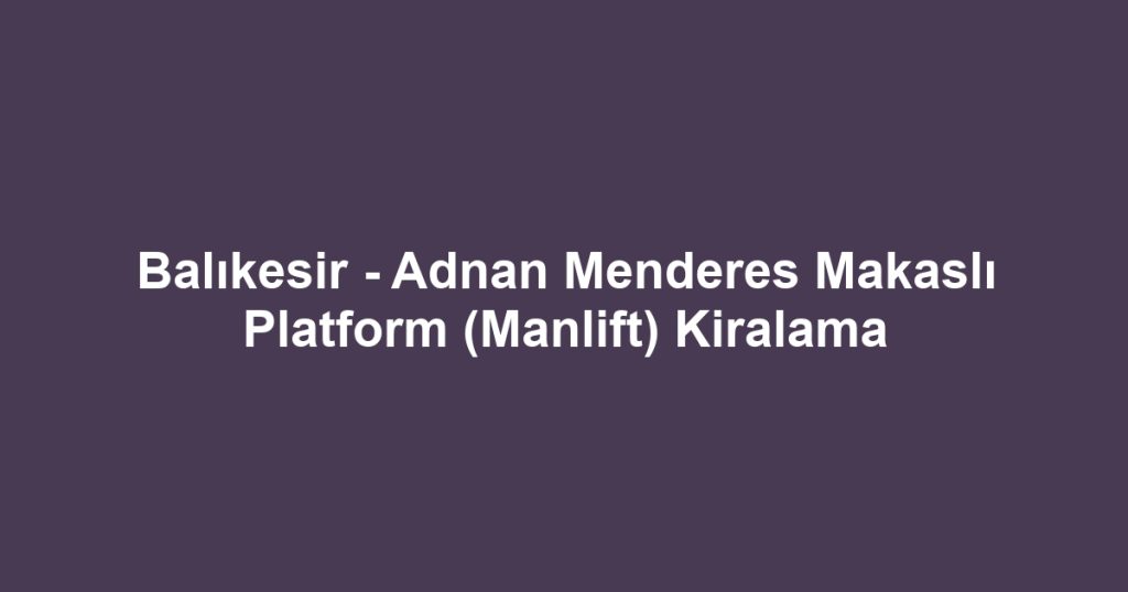 Balıkesir - Adnan Menderes Makaslı Platform (Manlift) Kiralama