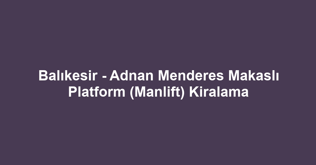 Balıkesir - Adnan Menderes Makaslı Platform (Manlift) Kiralama
