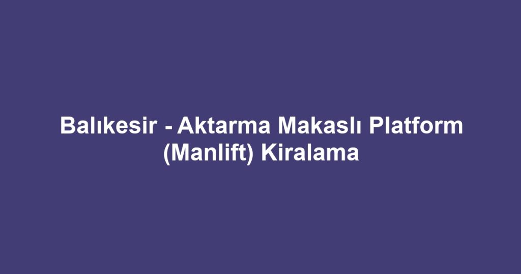 Balıkesir - Aktarma Makaslı Platform (Manlift) Kiralama