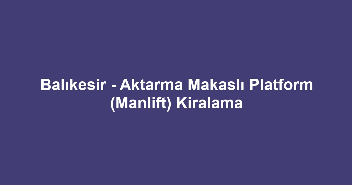 Balıkesir - Aktarma Makaslı Platform (Manlift) Kiralama