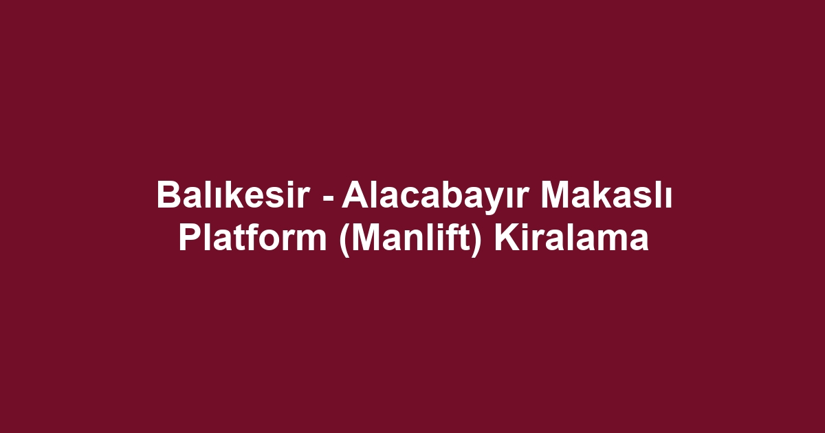 Balıkesir - Alacabayır Makaslı Platform (Manlift) Kiralama