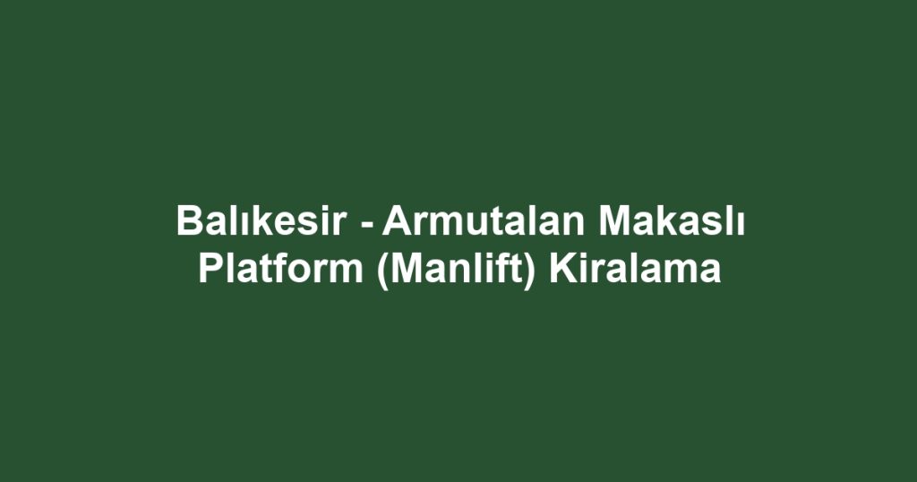 Balıkesir - Armutalan Makaslı Platform (Manlift) Kiralama