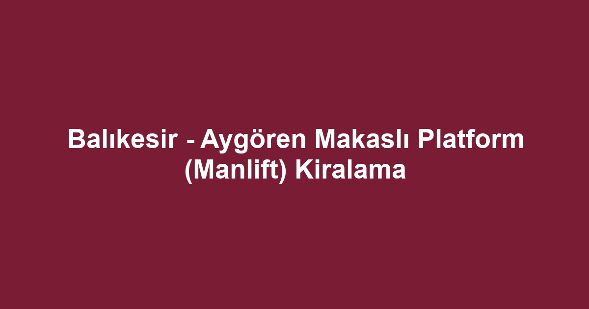 Balıkesir - Aygören Makaslı Platform (Manlift) Kiralama