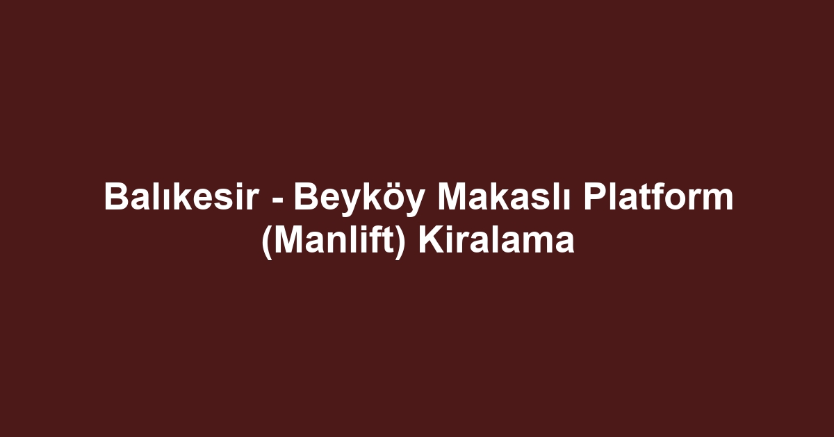 Balıkesir - Beyköy Makaslı Platform (Manlift) Kiralama