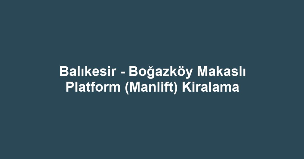 Balıkesir - Boğazköy Makaslı Platform (Manlift) Kiralama