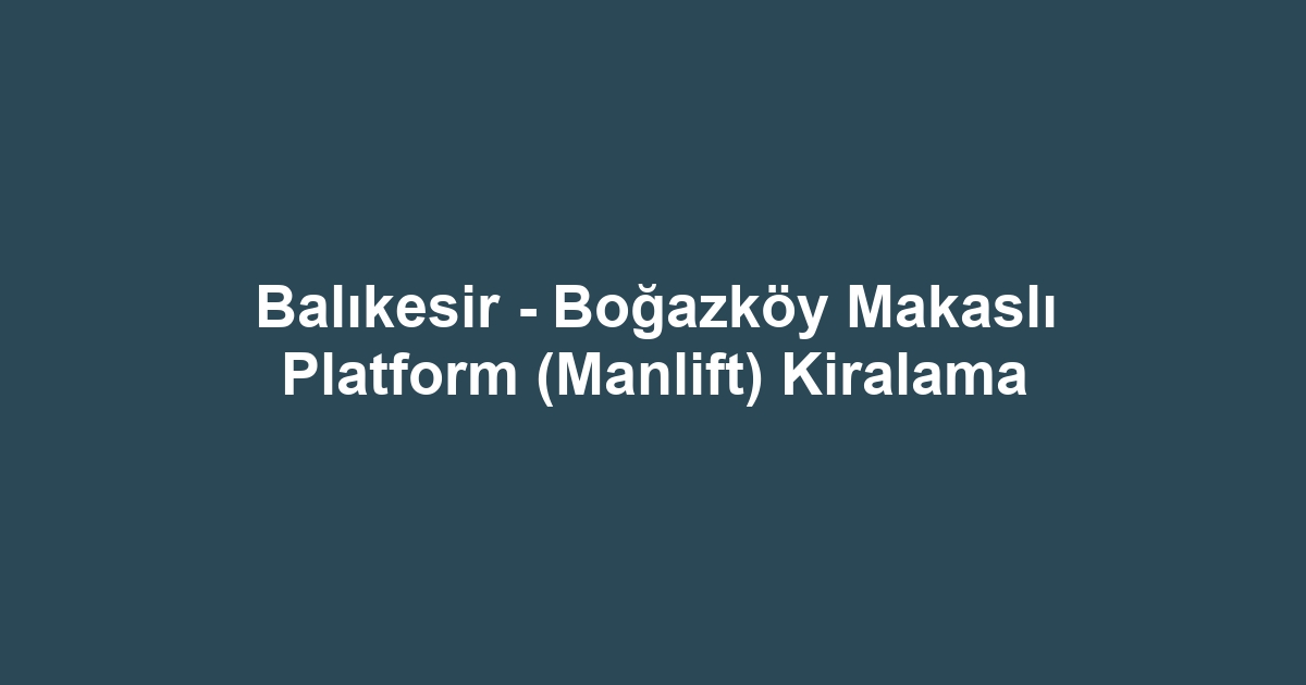 Balıkesir - Boğazköy Makaslı Platform (Manlift) Kiralama