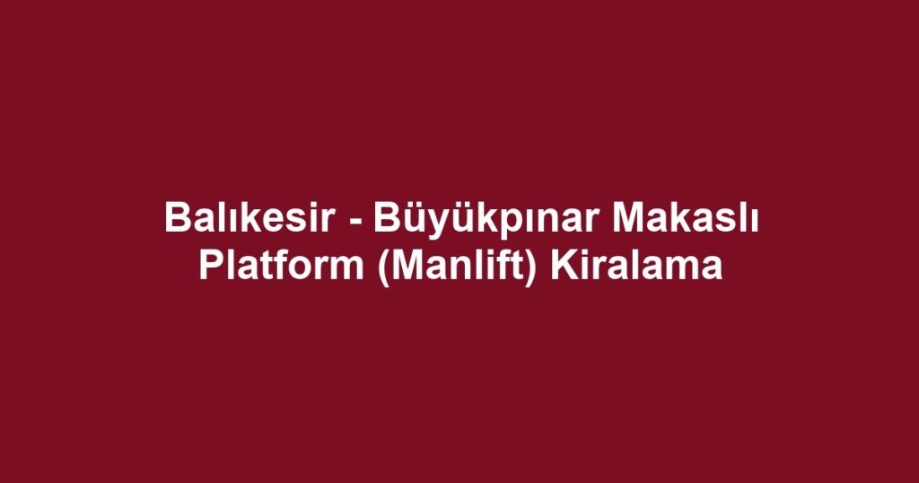Balıkesir - Büyükpınar Makaslı Platform (Manlift) Kiralama