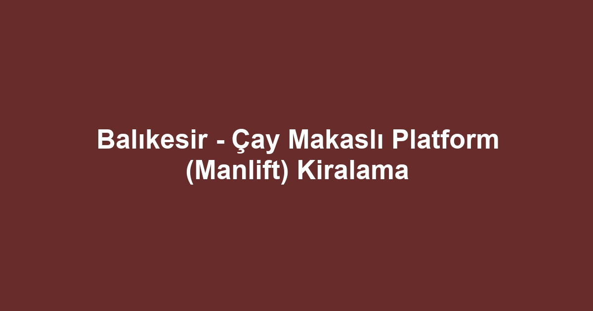 Balıkesir - Çay Makaslı Platform (Manlift) Kiralama
