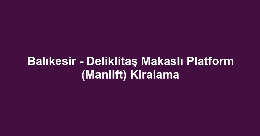 Balıkesir - Deliklitaş Makaslı Platform (Manlift) Kiralama