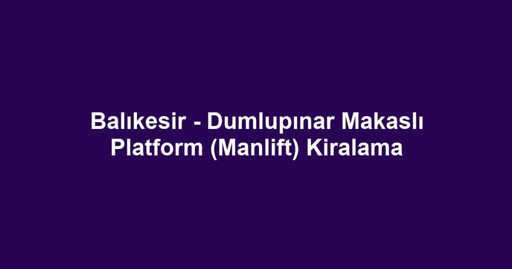 Balıkesir - Dumlupınar Makaslı Platform (Manlift) Kiralama