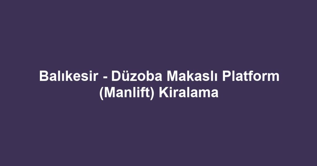 Balıkesir - Düzoba Makaslı Platform (Manlift) Kiralama
