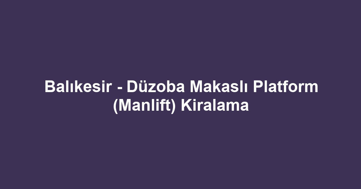 Balıkesir - Düzoba Makaslı Platform (Manlift) Kiralama