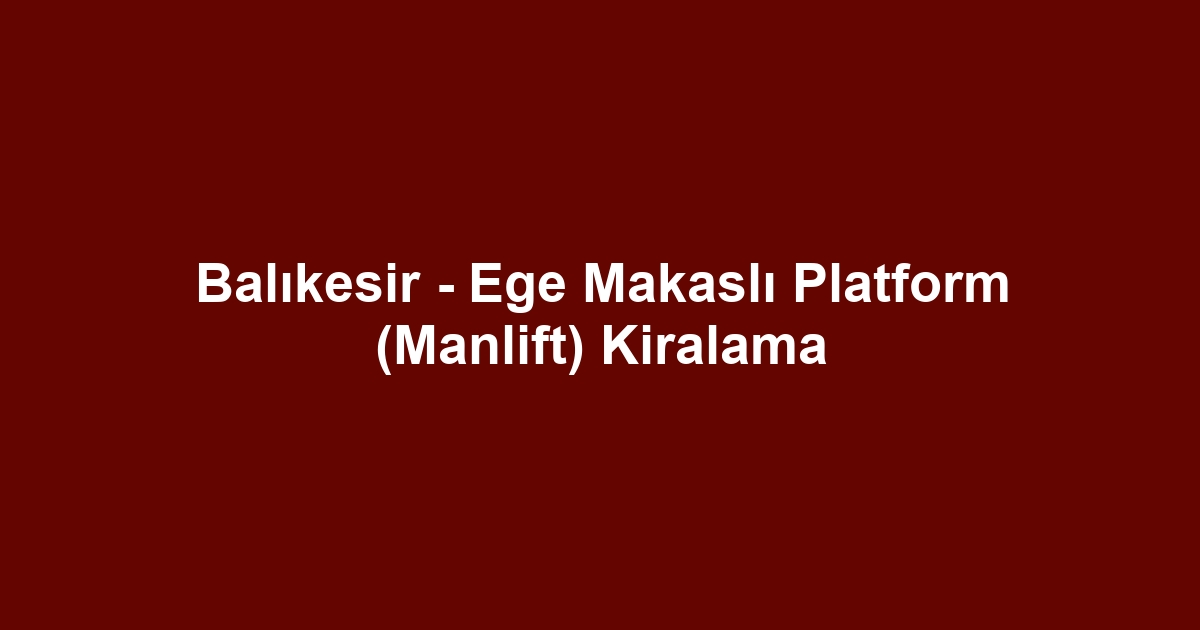 Balıkesir - Ege Makaslı Platform (Manlift) Kiralama