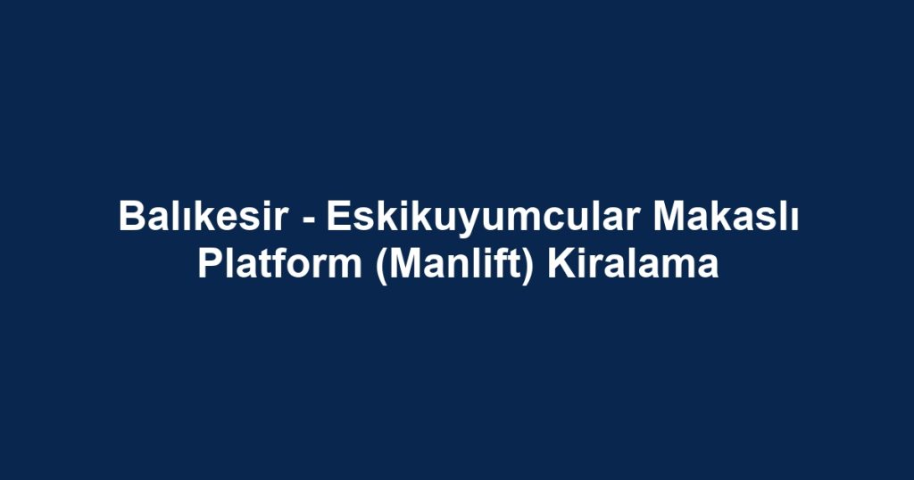 Balıkesir - Eskikuyumcular Makaslı Platform (Manlift) Kiralama