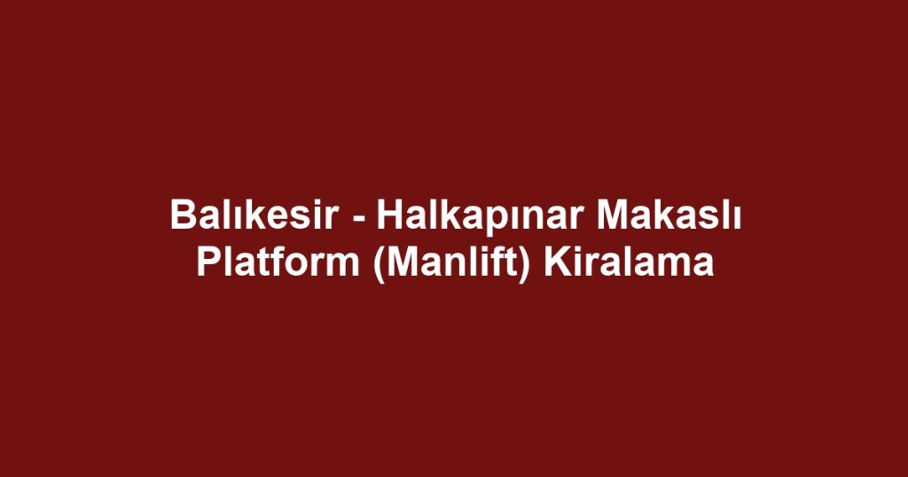 Balıkesir - Halkapınar Makaslı Platform (Manlift) Kiralama