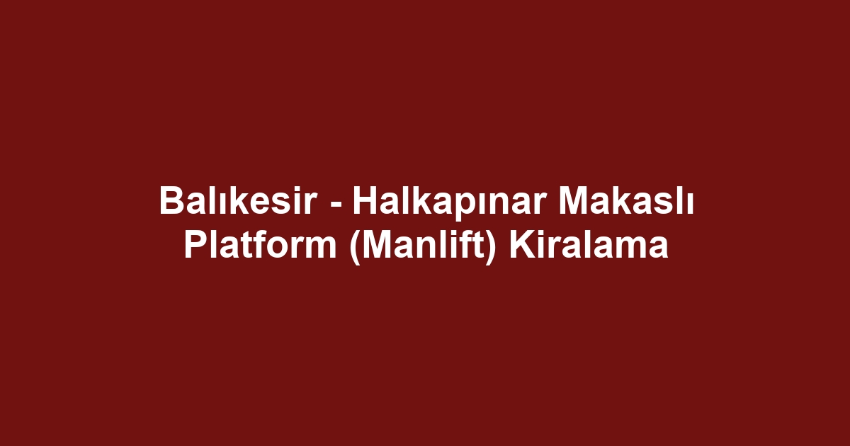 Balıkesir - Halkapınar Makaslı Platform (Manlift) Kiralama