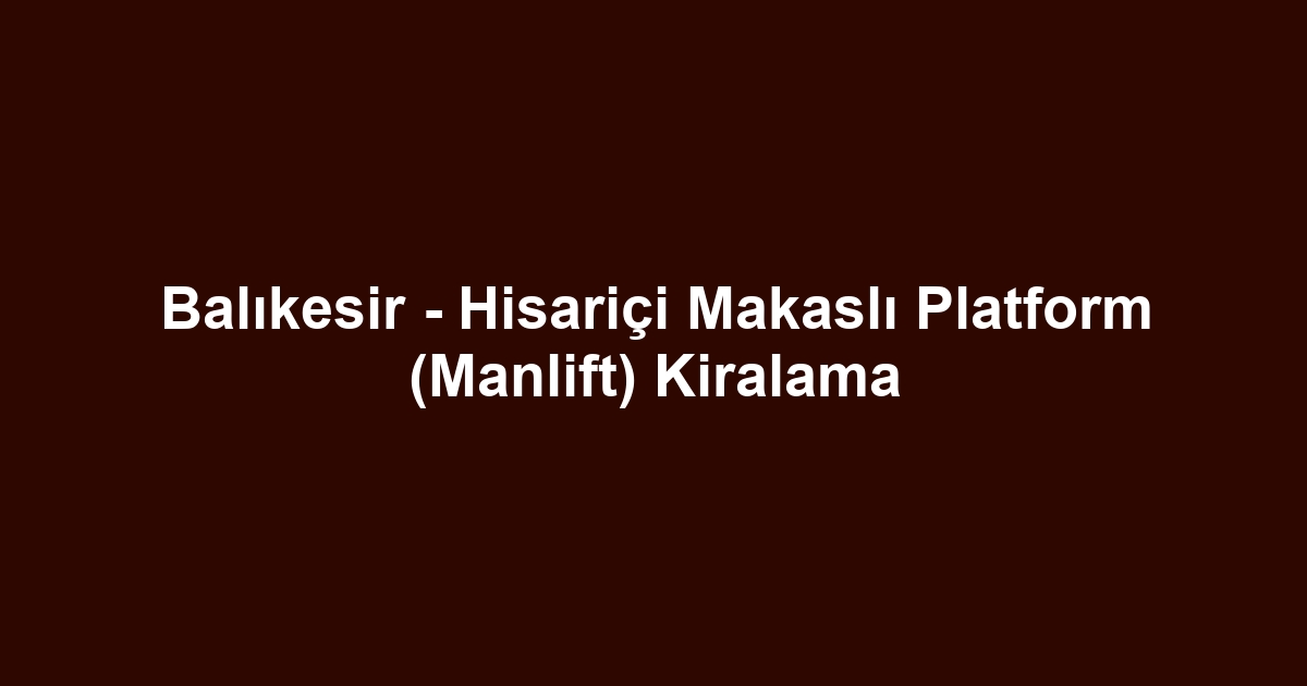 Balıkesir - Hisariçi Makaslı Platform (Manlift) Kiralama