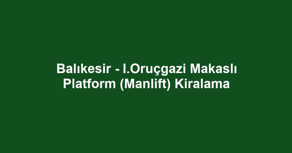 Balıkesir - I.Oruçgazi Makaslı Platform (Manlift) Kiralama
