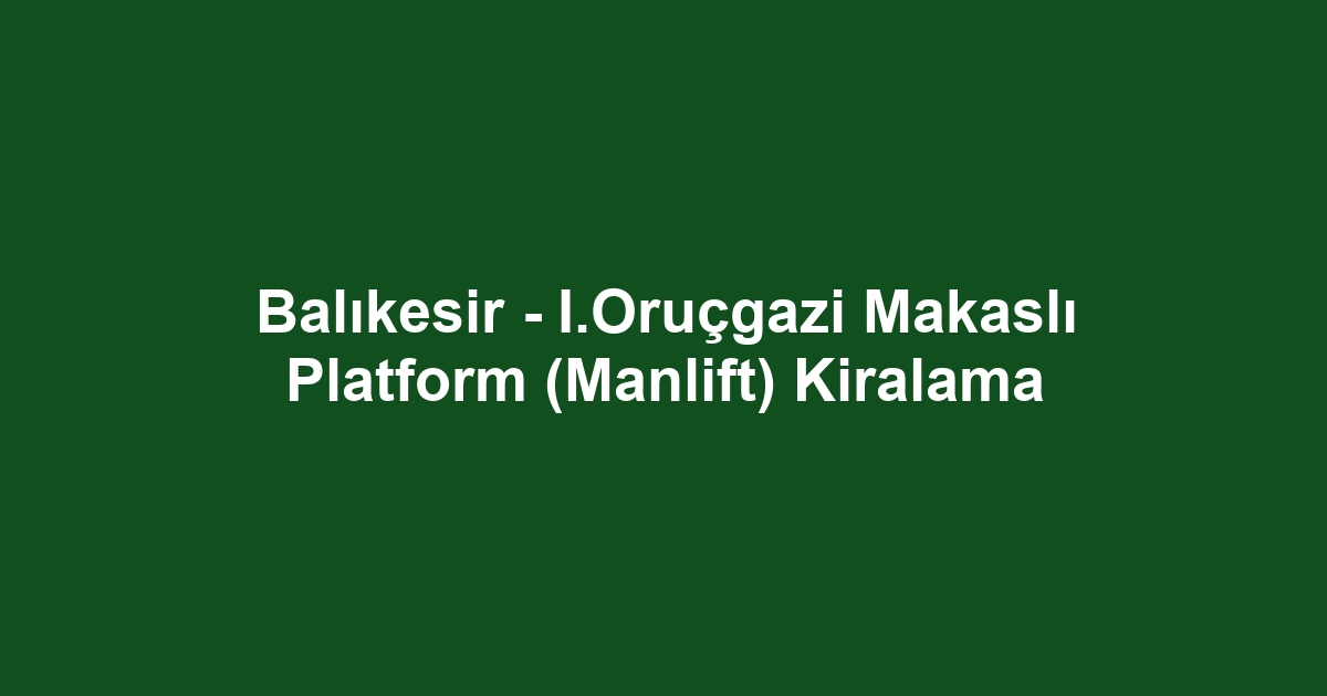 Balıkesir - I.Oruçgazi Makaslı Platform (Manlift) Kiralama